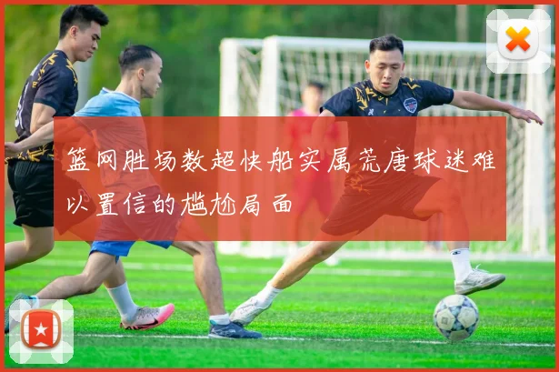 篮网胜场数超快船实属荒唐球迷难以置信的尴尬局面