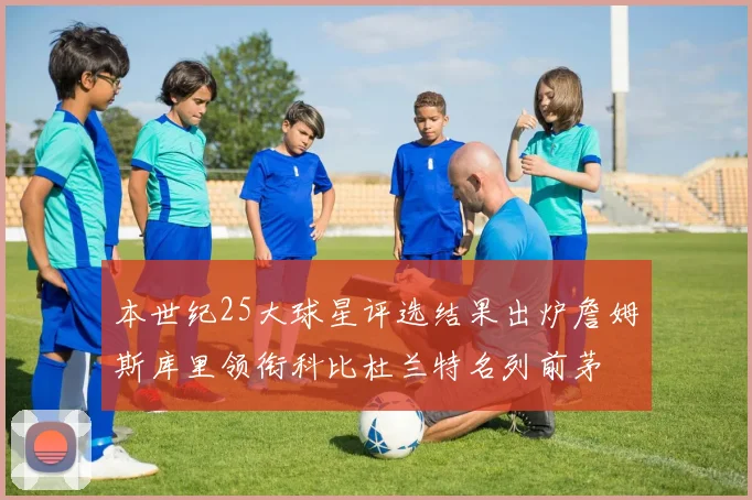 本世纪25大球星评选结果出炉詹姆斯库里领衔科比杜兰特名列前茅