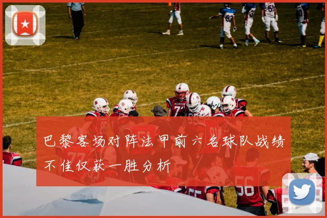 巴黎客场对阵法甲前六名球队战绩不佳仅获一胜分析