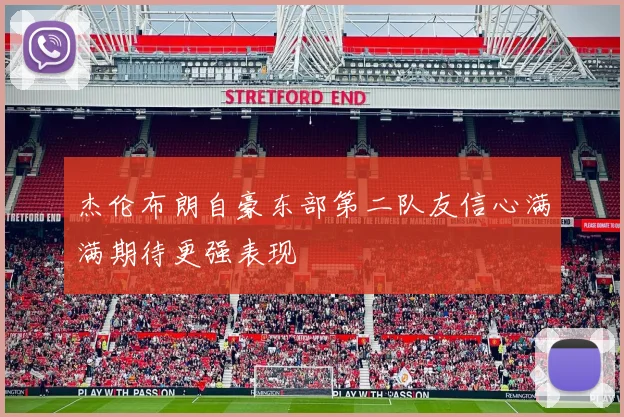 杰伦布朗自豪东部第二队友信心满满期待更强表现