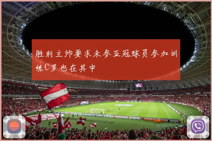 胜利主帅要求未参亚冠球员参加训练C罗也在其中