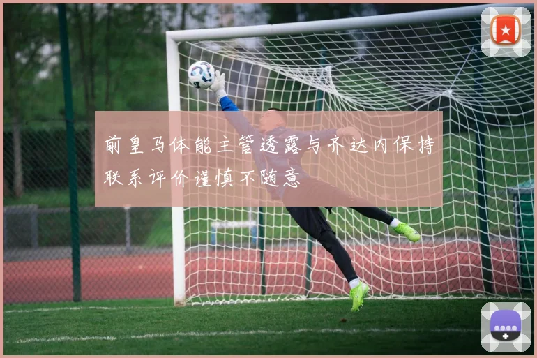前皇马体能主管透露与齐达内保持联系评价谨慎不随意