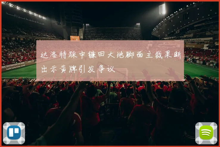 达洛特踩中镰田大地脚面主裁果断出示黄牌引发争议