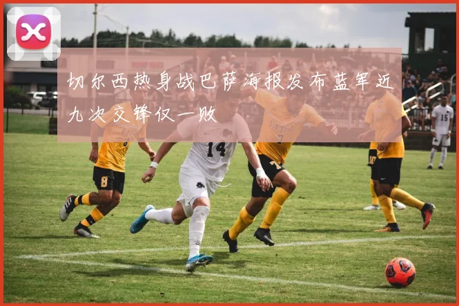 切尔西热身战巴萨海报发布蓝军近九次交锋仅一败