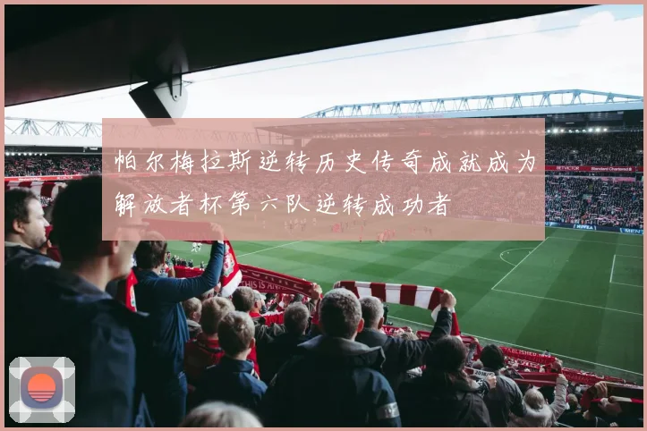 帕尔梅拉斯逆转历史传奇成就成为解放者杯第六队逆转成功者