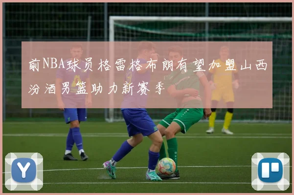 前NBA球员格雷格布朗有望加盟山西汾酒男篮助力新赛季