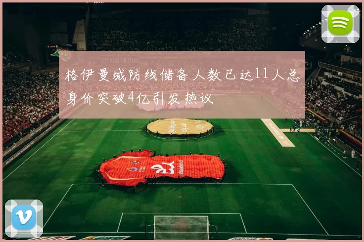 格伊曼城防线储备人数已达11人总身价突破4亿引发热议