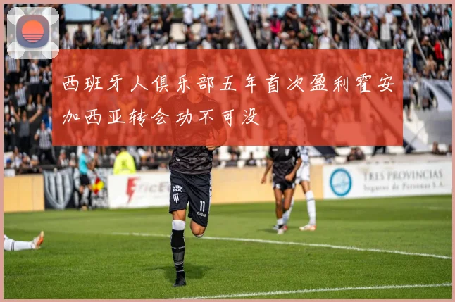 西班牙人俱乐部五年首次盈利霍安加西亚转会功不可没