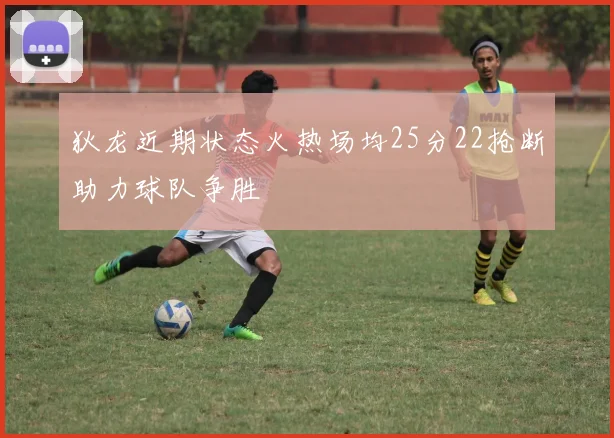 狄龙近期状态火热场均25分22抢断助力球队争胜