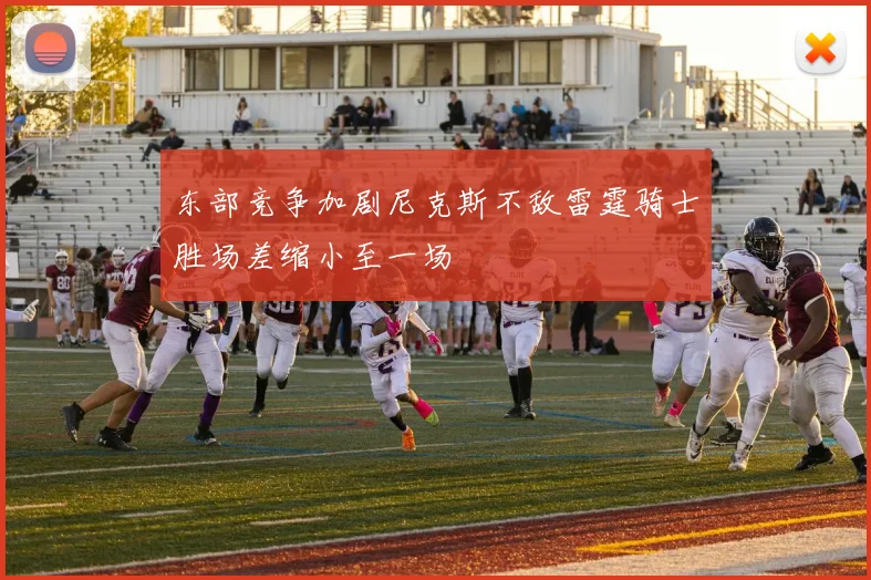 东部竞争加剧尼克斯不敌雷霆骑士胜场差缩小至一场