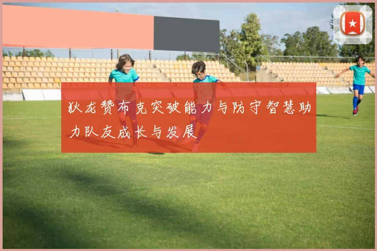 狄龙赞布克突破能力与防守智慧助力队友成长与发展