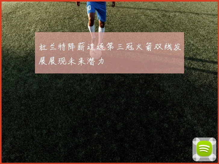 杜兰特降薪追逐第三冠火箭双线发展展现未来潜力