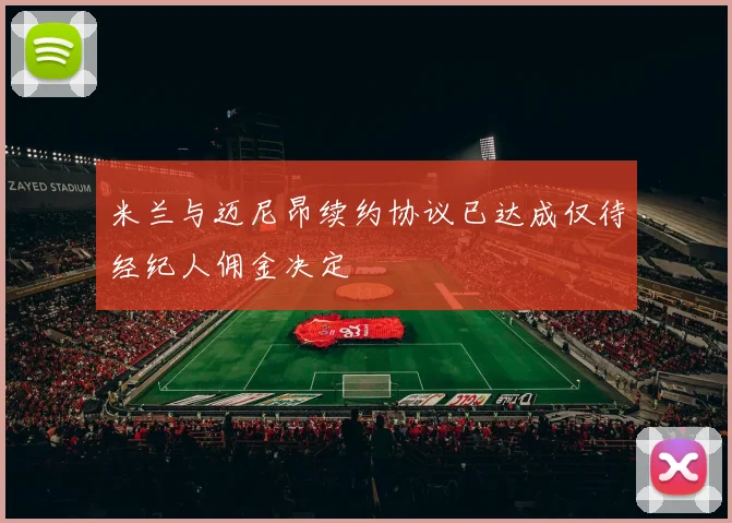 米兰与迈尼昂续约协议已达成仅待经纪人佣金决定