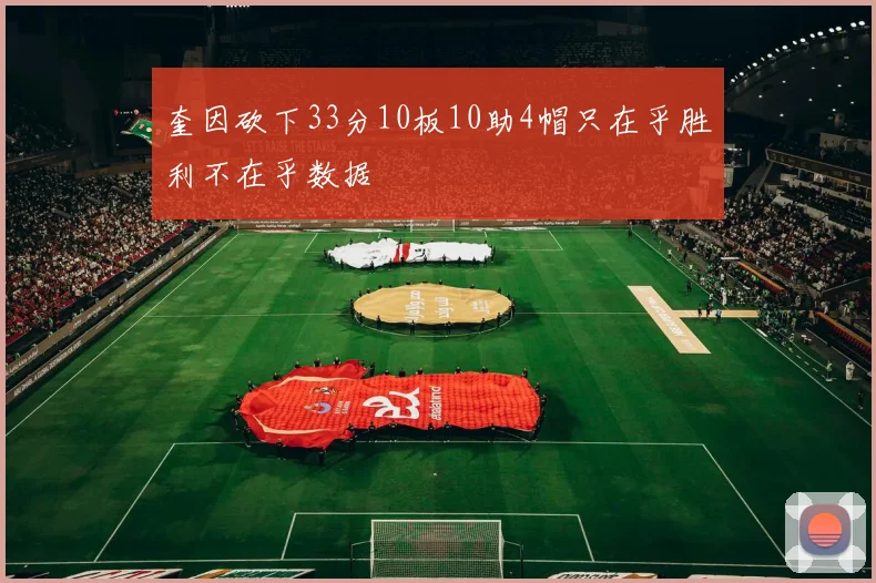 奎因砍下33分10板10助4帽只在乎胜利不在乎数据