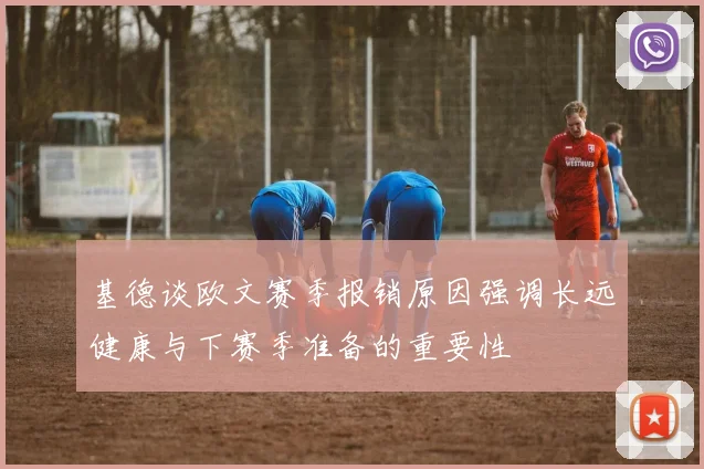 基德谈欧文赛季报销原因强调长远健康与下赛季准备的重要性