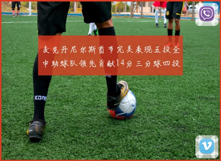 麦克丹尼尔斯首节完美表现五投全中助球队领先贡献14分三分球四投全中