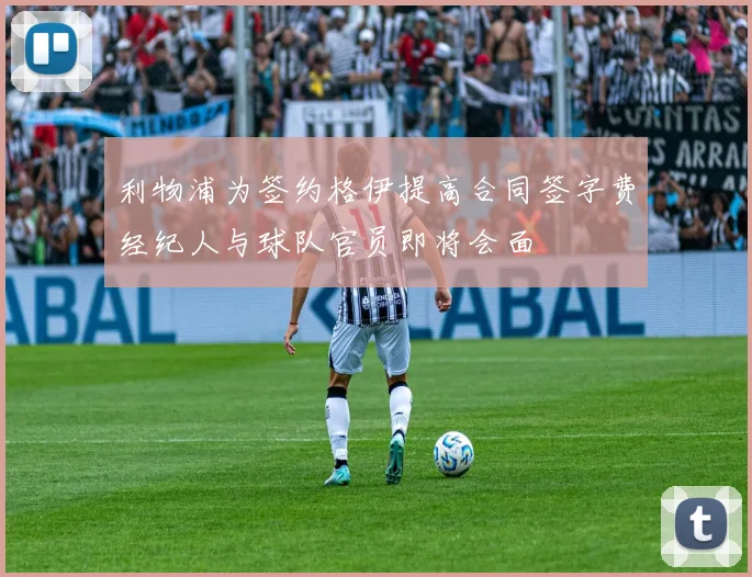 利物浦为签约格伊提高合同签字费经纪人与球队官员即将会面