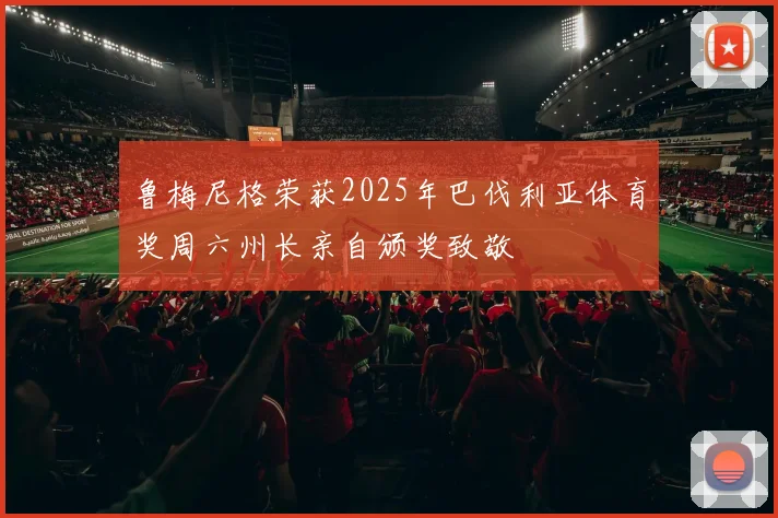 鲁梅尼格荣获2025年巴伐利亚体育奖周六州长亲自颁奖致敬