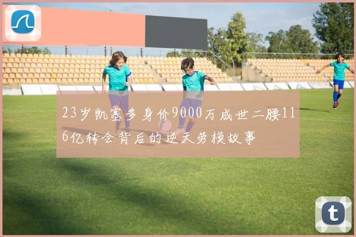 23岁凯塞多身价9000万成世二腰116亿转会背后的逆天劳模故事