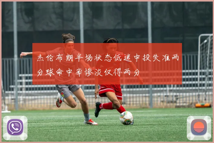 杰伦布朗半场状态低迷中投失准两分球命中率惨淡仅得两分